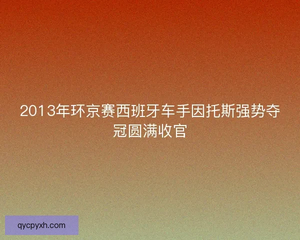 2013年环京赛西班牙车手因托斯强势夺冠圆满收官